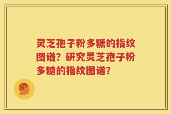 灵芝孢子粉多糖的指纹图谱？研究灵芝孢子粉多糖的指纹图谱？