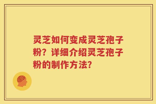 灵芝如何变成灵芝孢子粉？详细介绍灵芝孢子粉的制作方法？