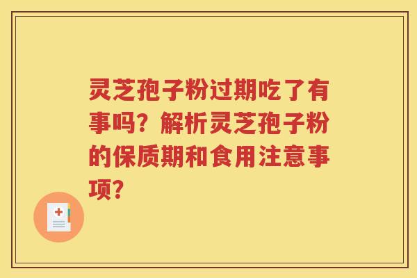 灵芝孢子粉过期吃了有事吗？解析灵芝孢子粉的保质期和食用注意事项？