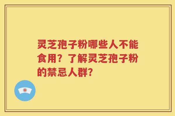 灵芝孢子粉哪些人不能食用？了解灵芝孢子粉的禁忌人群？