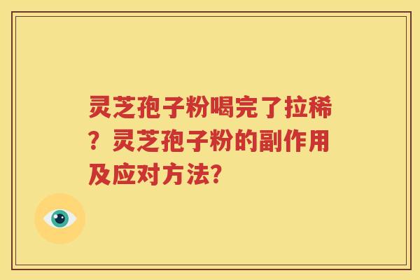 灵芝孢子粉喝完了拉稀？灵芝孢子粉的副作用及应对方法？