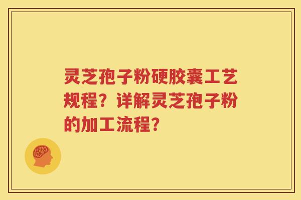 灵芝孢子粉硬胶囊工艺规程？详解灵芝孢子粉的加工流程？