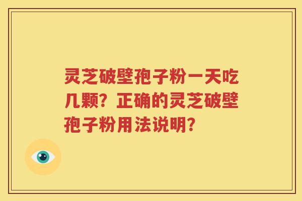 灵芝破壁孢子粉一天吃几颗？正确的灵芝破壁孢子粉用法说明？