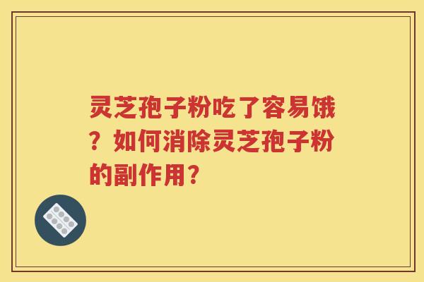 灵芝孢子粉吃了容易饿？如何消除灵芝孢子粉的副作用？