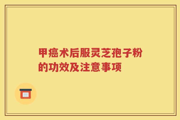甲癌术后服灵芝孢子粉的功效及注意事项