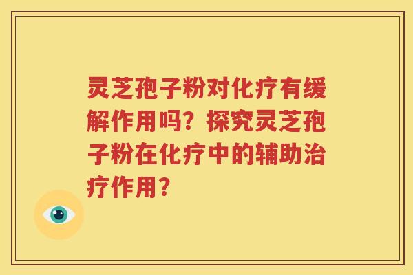 灵芝孢子粉对化疗有缓解作用吗？探究灵芝孢子粉在化疗中的辅助治疗作用？