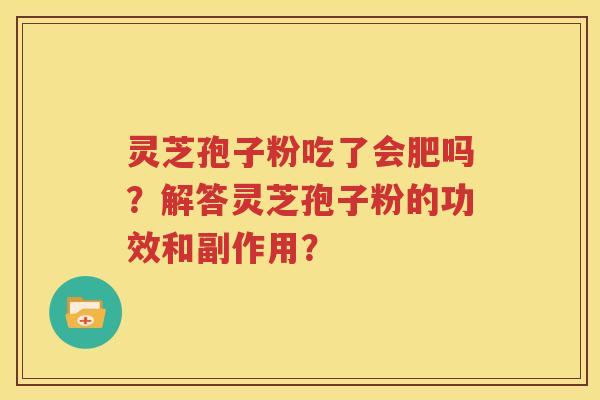 灵芝孢子粉吃了会肥吗？解答灵芝孢子粉的功效和副作用？