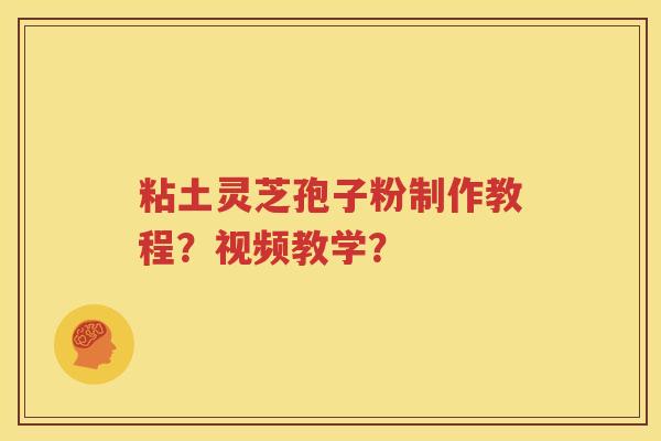 粘土灵芝孢子粉制作教程？视频教学？