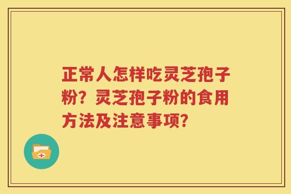正常人怎样吃灵芝孢子粉？灵芝孢子粉的食用方法及注意事项？