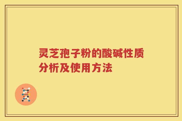 灵芝孢子粉的酸碱性质分析及使用方法