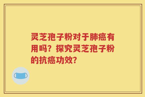 灵芝孢子粉对于肺癌有用吗？探究灵芝孢子粉的抗癌功效？