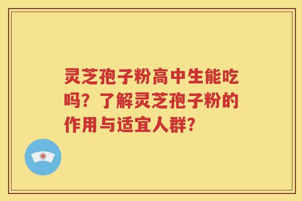 灵芝孢子粉高中生能吃吗？了解灵芝孢子粉的作用与适宜人群？