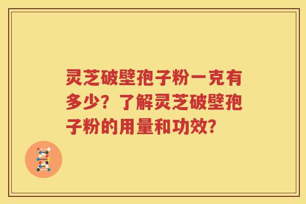 灵芝破壁孢子粉一克有多少？了解灵芝破壁孢子粉的用量和功效？