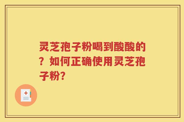 灵芝孢子粉喝到酸酸的？如何正确使用灵芝孢子粉？