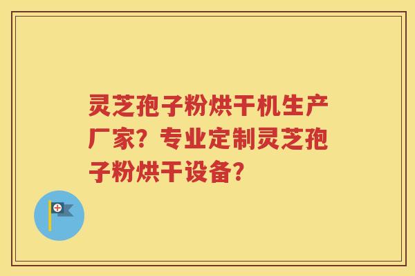 灵芝孢子粉烘干机生产厂家？专业定制灵芝孢子粉烘干设备？