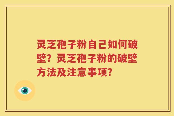 灵芝孢子粉自己如何破壁？灵芝孢子粉的破壁方法及注意事项？