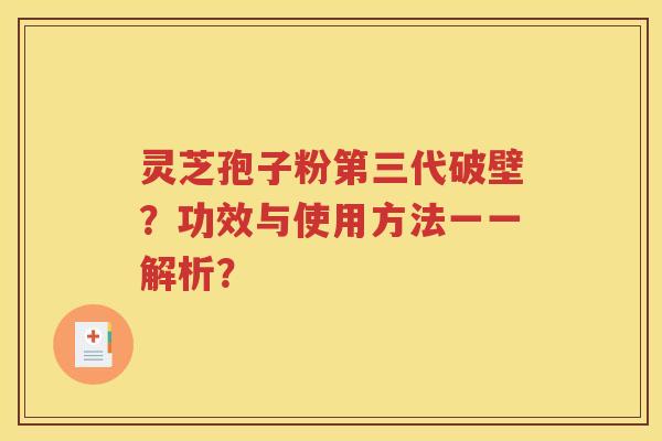 灵芝孢子粉第三代破壁？功效与使用方法一一解析？