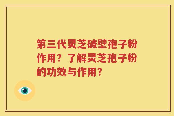 第三代灵芝破壁孢子粉作用？了解灵芝孢子粉的功效与作用？
