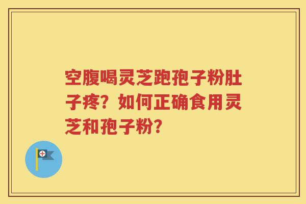 空腹喝灵芝跑孢子粉肚子疼？如何正确食用灵芝和孢子粉？