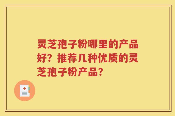 灵芝孢子粉哪里的产品好？推荐几种优质的灵芝孢子粉产品？