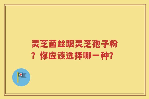 灵芝菌丝跟灵芝孢子粉？你应该选择哪一种？