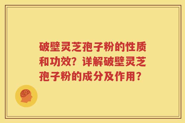 破壁灵芝孢子粉的性质和功效？详解破壁灵芝孢子粉的成分及作用？