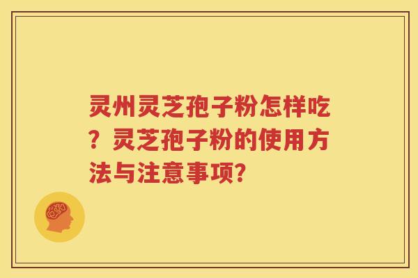 灵州灵芝孢子粉怎样吃？灵芝孢子粉的使用方法与注意事项？