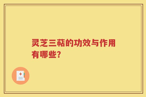 灵芝三萜的功效与作用有哪些？