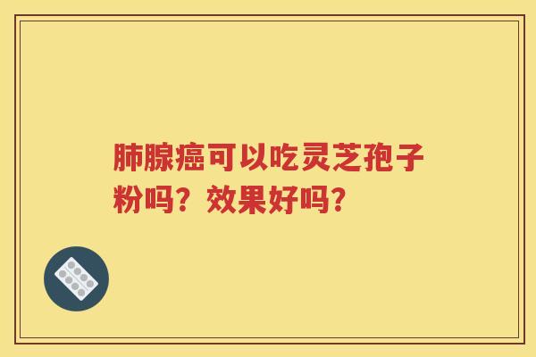 肺腺癌可以吃灵芝孢子粉吗？效果好吗？