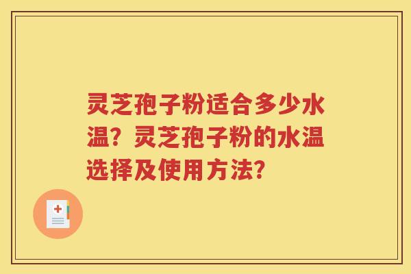 灵芝孢子粉适合多少水温？灵芝孢子粉的水温选择及使用方法？