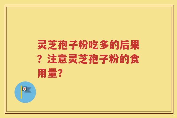 灵芝孢子粉吃多的后果？注意灵芝孢子粉的食用量？
