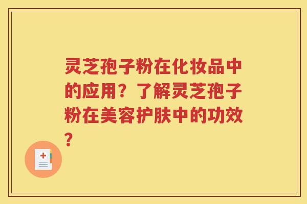 灵芝孢子粉在化妆品中的应用？了解灵芝孢子粉在美容护肤中的功效？