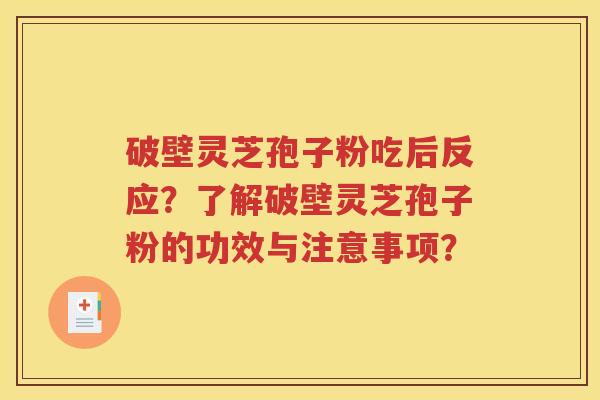 破壁灵芝孢子粉吃后反应？了解破壁灵芝孢子粉的功效与注意事项？