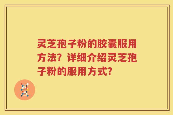 灵芝孢子粉的胶囊服用方法？详细介绍灵芝孢子粉的服用方式？