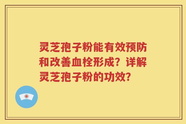 灵芝孢子粉能有效预防和改善血栓形成？详解灵芝孢子粉的功效？