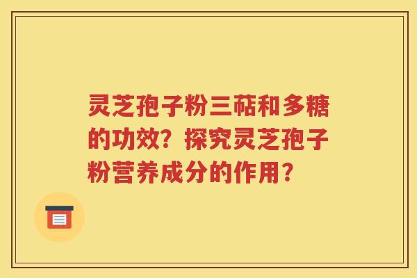 灵芝孢子粉三萜和多糖的功效？探究灵芝孢子粉营养成分的作用？