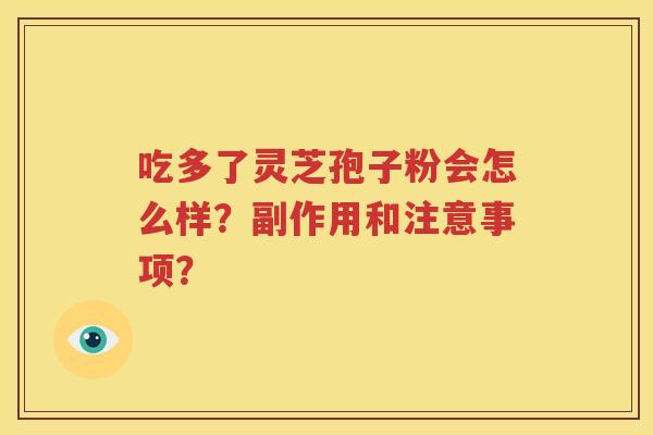 吃多了灵芝孢子粉会怎么样？副作用和注意事项？