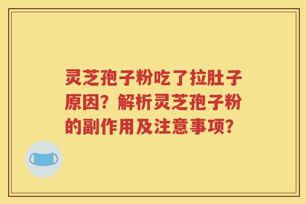 灵芝孢子粉吃了拉肚子原因？解析灵芝孢子粉的副作用及注意事项？