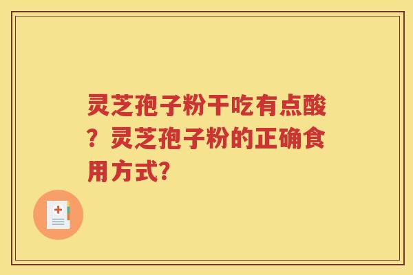 灵芝孢子粉干吃有点酸？灵芝孢子粉的正确食用方式？