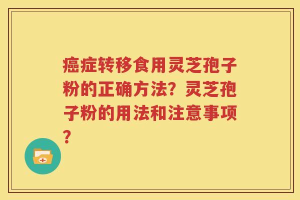 癌症转移食用灵芝孢子粉的正确方法？灵芝孢子粉的用法和注意事项？
