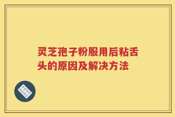 灵芝孢子粉服用后粘舌头的原因及解决方法
