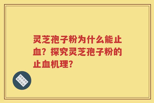 灵芝孢子粉为什么能止血？探究灵芝孢子粉的止血机理？