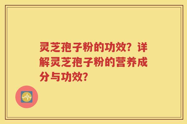 灵芝孢子粉的功效？详解灵芝孢子粉的营养成分与功效？