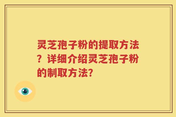 灵芝孢子粉的提取方法？详细介绍灵芝孢子粉的制取方法？