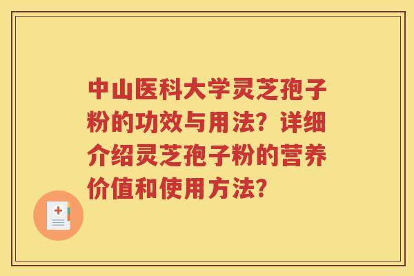 中山医科大学灵芝孢子粉的功效与用法？详细介绍灵芝孢子粉的营养价值和使用方法？