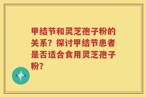 甲结节和灵芝孢子粉的关系？探讨甲结节患者是否适合食用灵芝孢子粉？
