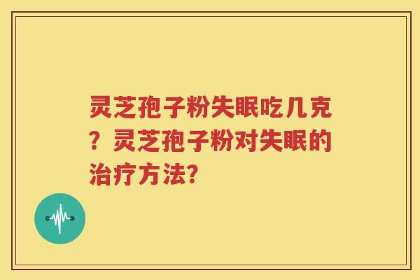 灵芝孢子粉失眠吃几克？灵芝孢子粉对失眠的治疗方法？