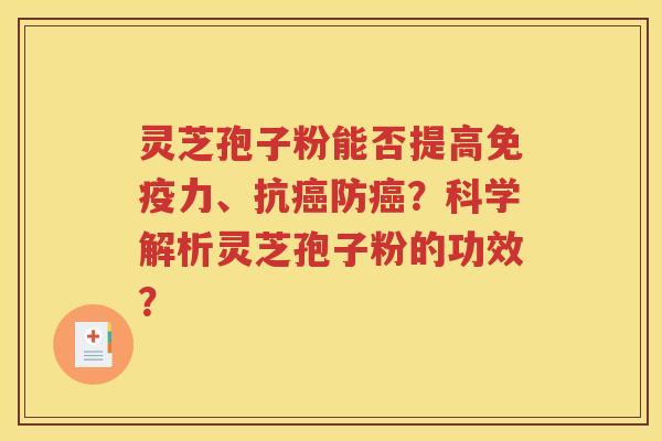 灵芝孢子粉能否提高免疫力、抗癌防癌？科学解析灵芝孢子粉的功效？