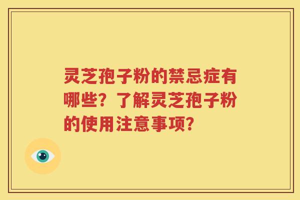灵芝孢子粉的禁忌症有哪些？了解灵芝孢子粉的使用注意事项？
