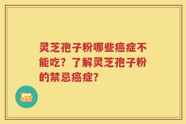 灵芝孢子粉哪些癌症不能吃？了解灵芝孢子粉的禁忌癌症？